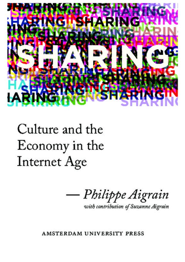 Philippe Aigrain,Sharing. Culture and Economy in the Internet Age