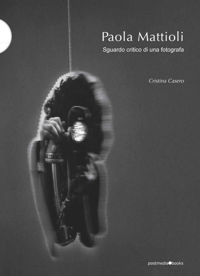 Cristina Casero, Paola Mattioli Sguardo critico di una fotografa, Postmediabooks, Milano 2016.