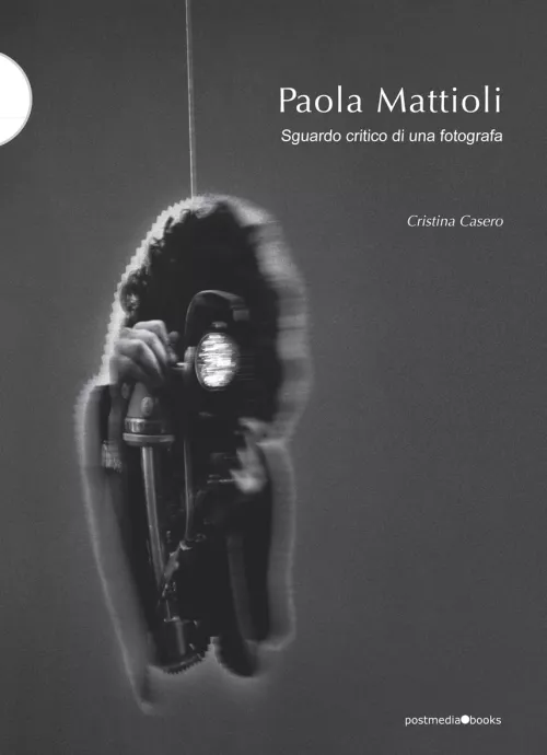Cristina Casero, Paola Mattioli Sguardo critico di una fotografa, Postmediabooks, Milano 2016.